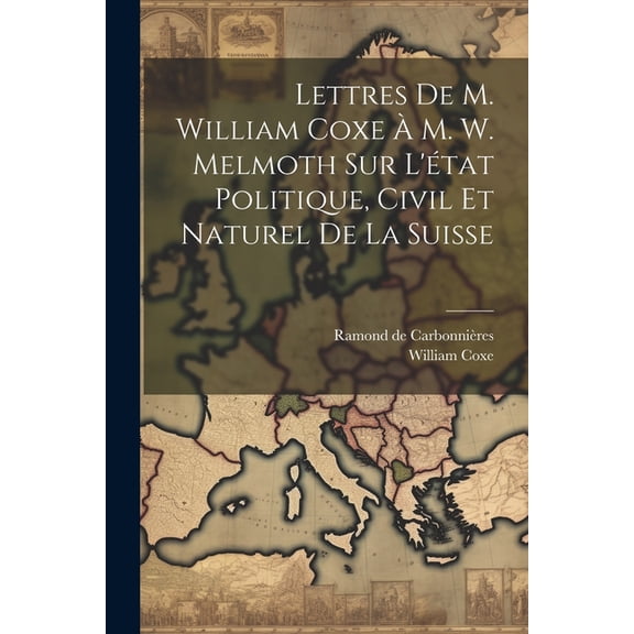 Lettres De M. William Coxe À M. W. Melmoth Sur L'état Politique, Civil Et Naturel De La Suisse (Paperback)