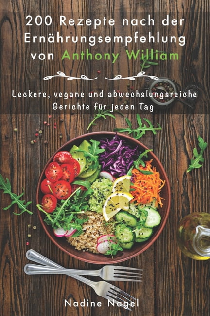 200 Rezepte Nach Der Ernahrungsempfehlung Von Anthony William Leckere Vegane Und Abwechslungsreiche Gerichte Fur Jeden Tag Paperback Walmart Com