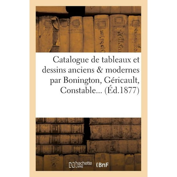 Catalogue de tableaux et dessins anciens modernes par Bonington, Gricault, Constable, Delaroche Arts French Edition Paperback 2013404654 9782013404655 SANS AUTEUR