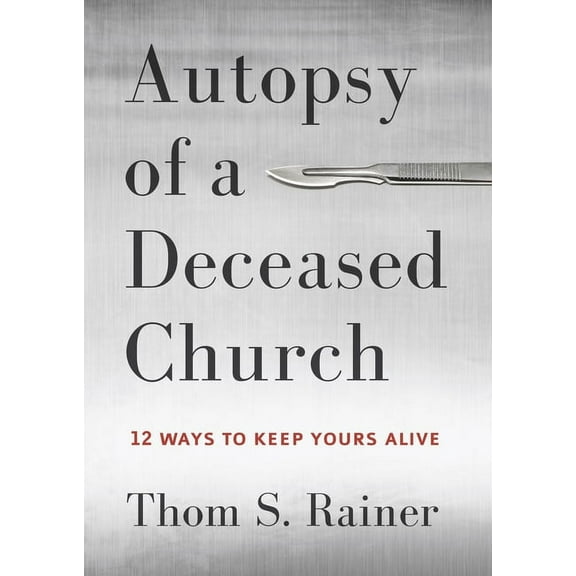 Autopsy of a Deceased Church: 12 Ways to Keep Yours Alive, (Hardcover)