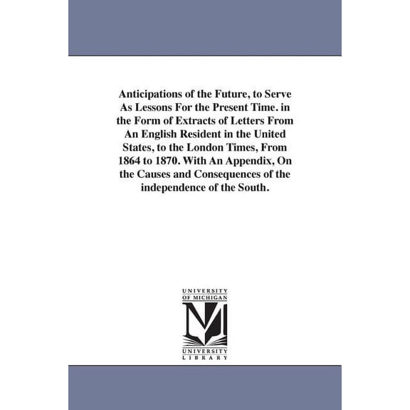 Anticipations of the Future, to Serve As Lessons For the Present Time. in the Form of Extracts of Letters From An Englis, (Paperback)