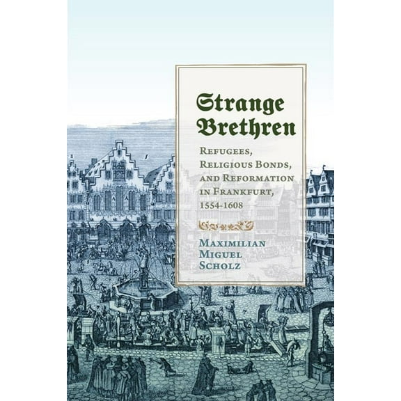 Studies in Early Modern German History: Strange Brethren : Refugees, Religious Bonds, and Reformation in Frankfurt, 1554–1608 (Hardcover)