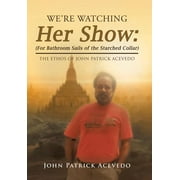 We?re Watching Her Show : For Bathroom Sails of the Starched Collar: the Ethos of John Patrick Acevedo