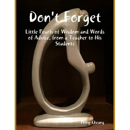 Don't Forget - Little Pearls of Wisdom and Words of Advice, from a Teacher to His Students -