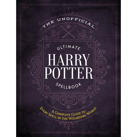 The Unofficial Ultimate Harry Potter Spellbook : A complete reference guide to every spell in the wizarding