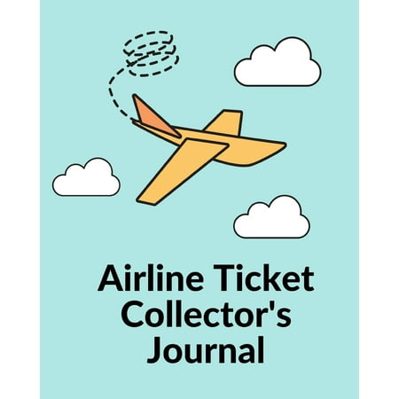 Airline Ticket Collector's Journal : Ticket Stub Diary Collection - Ticket Date - Details of The Tickets - Purchased/Found From - History Behind the Ticket - Sketch/Photo Of (Best Way To Get Cheap Airline Tickets)