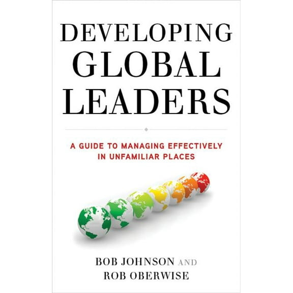 Developing Global Leaders: A Guide to Managing Effectively in Unfamiliar Places, (Hardcover)