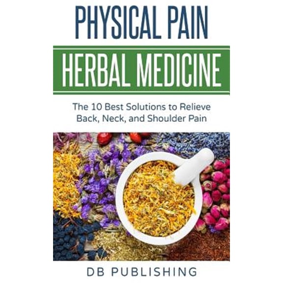 Pre-Owned Physical Pain Herbal Medicine: The 10 Best Solutions to Relieve Back, Neck, and Shoulder Pain