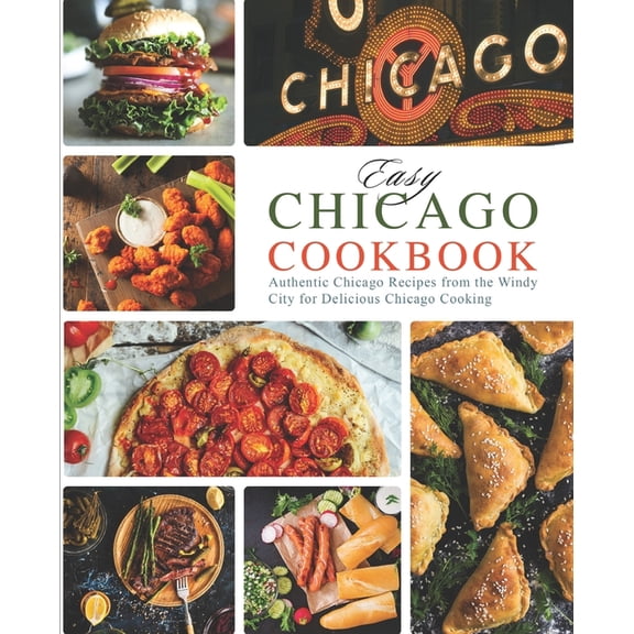 Easy Chicago Cookbook: Authentic Chicago Recipes from the Windy City for Delicious Chicago Cooking, (Paperback)