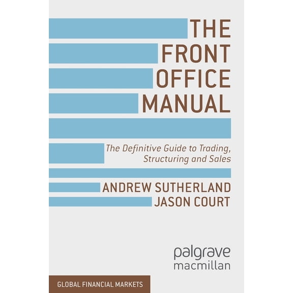 Global Financial Markets The Front Office Manual: The Definitive Guide to Trading, Structuring and Sales, (Paperback)