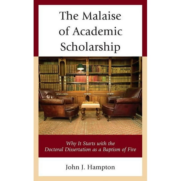 The Malaise of Academic Scholarship : Why It Starts with the Doctoral Dissertation as a Baptism of Fire (Hardcover)