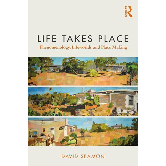 Life Takes Place: Phenomenology, Lifeworlds, and Place Making, (Paperback)