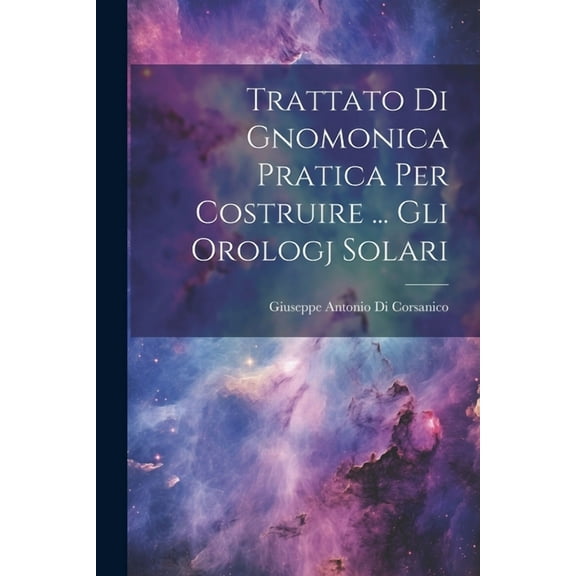 Trattato Di Gnomonica Pratica Per Costruire ... Gli Orologj Solari (Paperback)