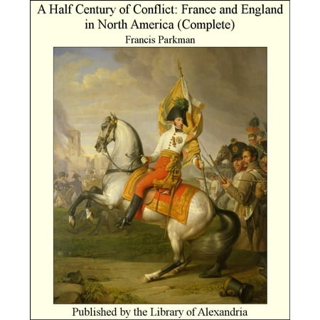A Half Century of Conflict: France and England in North America (Complete) -