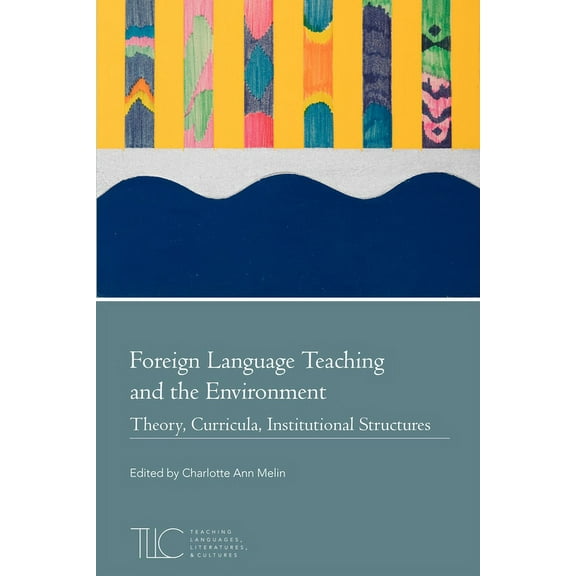 Teaching Languages, Literatures, and Cul Foreign Language Teaching and the Environment: Theory, Curricula, Institutional Structures, (Paperback)