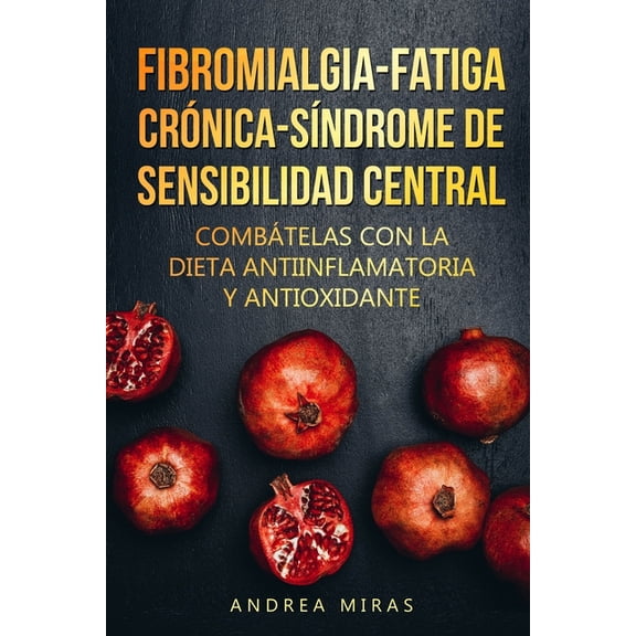 Combate la Fibromialgia, la Fatiga CrÃ³nica y el SÃ­ndrome de Sensibilidad Central SSC: Dieta antiinflamatoria y antioxida, (Paperback)