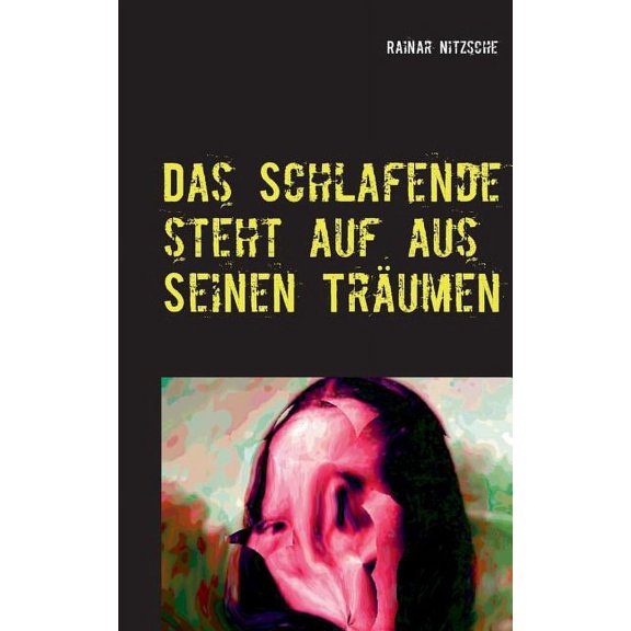 Das Schlafende steht auf aus seinen Träumen: Es schreit und weint und lacht und lächelt. Fantastische Kurzprosa mit dem , (Paperback)