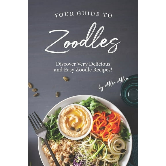 Your Guide to Zoodles: Discover Very Delicious and Easy Zoodle Recipes! (Paperback)