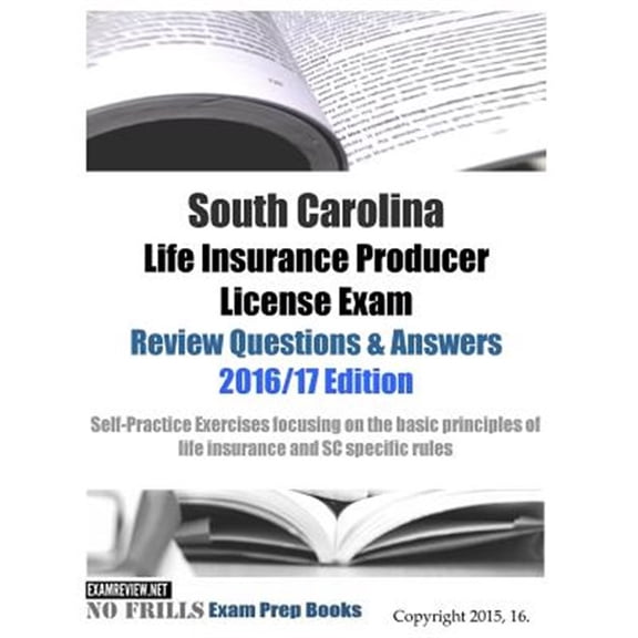 Pre-Owned South Carolina Life Insurance Producer License Exam Review Questions & Answers 2016/17 Edition : Self-practice Exercises Focusing on the Basic Principles of Insurance and Sc Specific Rules