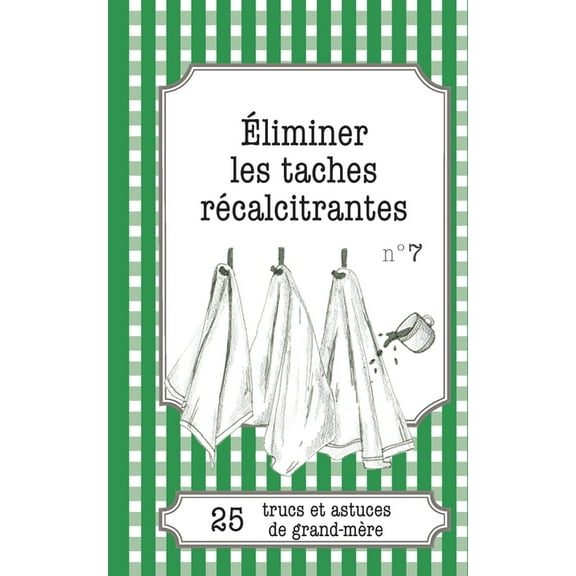 Éliminer les taches récalcitrantes: 25 trucs et astuces de grand-mère, (Paperback)