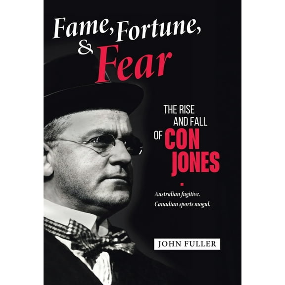 Fame, Fortune, and Fear: The Rise and Fall of Con Jones - Australian Fugitive, Canadian Sports Mogul, (Hardcover)