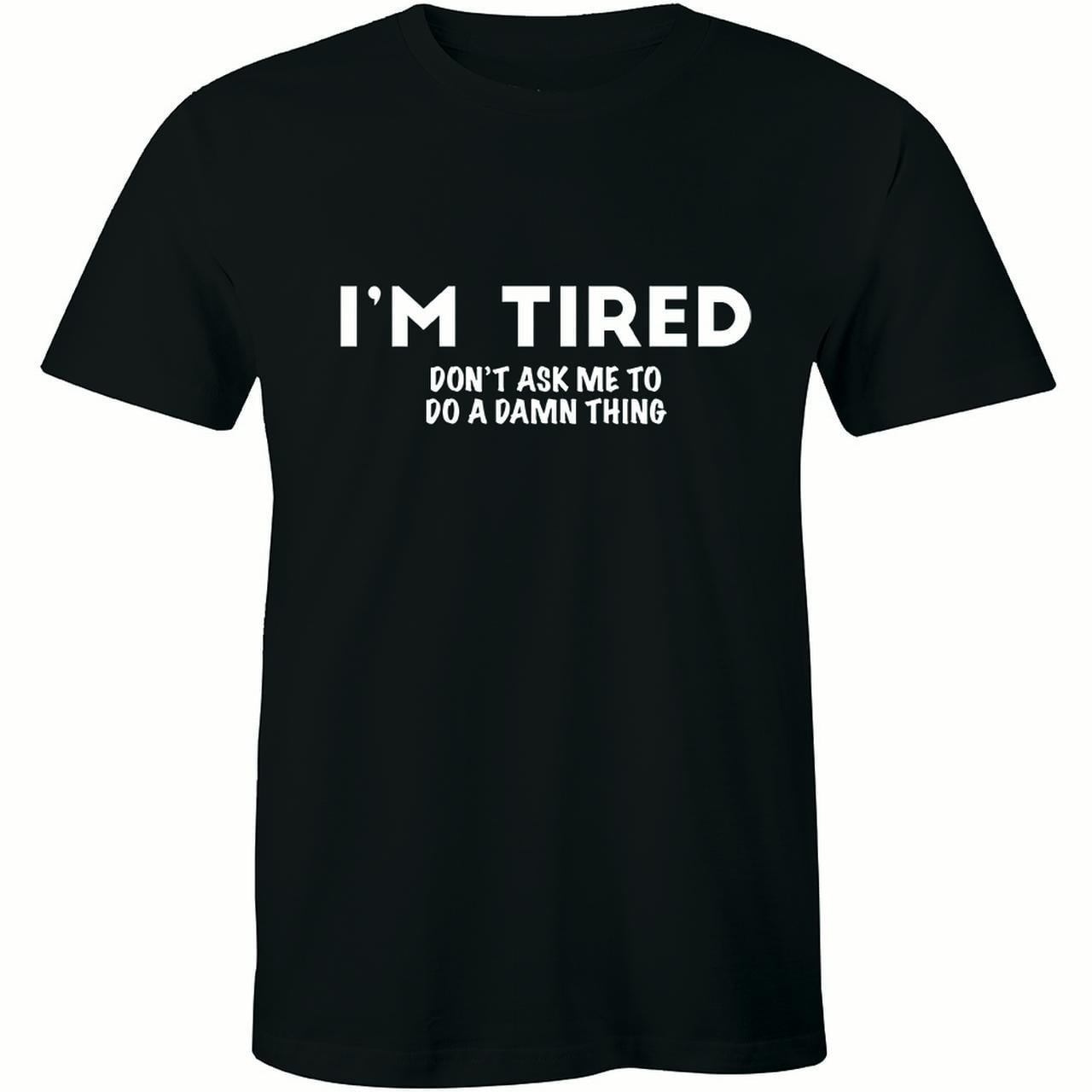 I'm tired Don't Ask Me To Do A Damn Thing Funnys Sarcastic Men T-Shirt ...