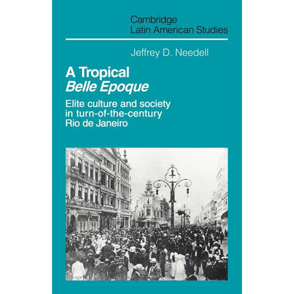 Cambridge Latin American Studies A Tropical Belle Epoque: Elite Culture and Society in Turn-Of-The-Century Rio de Janeiro, Book 62, (Paperback)