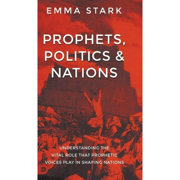 Prophets, Politics, and Nations: Understanding the Vital Role that Prophetic Voices Play in Shaping Nations, (Hardcover)