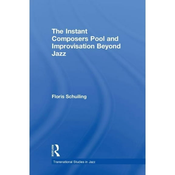 Transnational Studies in Jazz The Instant Composers Pool and Improvisation Beyond Jazz, (Hardcover)