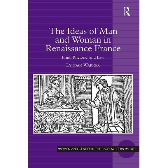 Women and Gender in the Early Modern Wor The Ideas of Man and Woman in Renaissance France: Print, Rhetoric, and Law, (Hardcover)