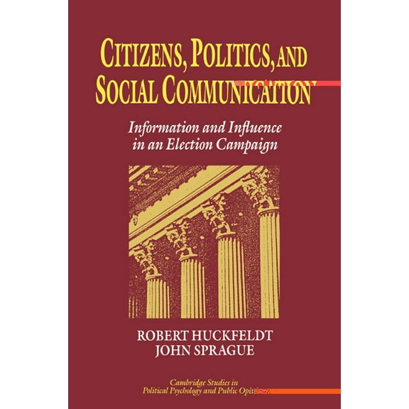 Cambridge Studies in Public Opinion and Citizens, Politics and Social Communication: Information and Influence in an Election Campaign, (Hardcover)