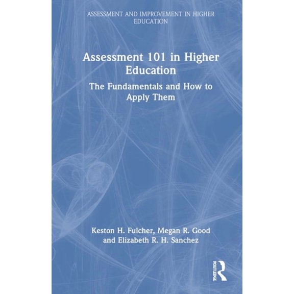 Assessment and Improvement in Higher Edu Assessment 101 in Higher Education: The Fundamentals and How to Apply Them, (Hardcover)
