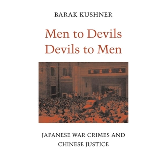 Pre-Owned Men to Devils, Devils to Men: Japanese War Crimes and Chinese Justice (Hardcover) by Barak Kushner