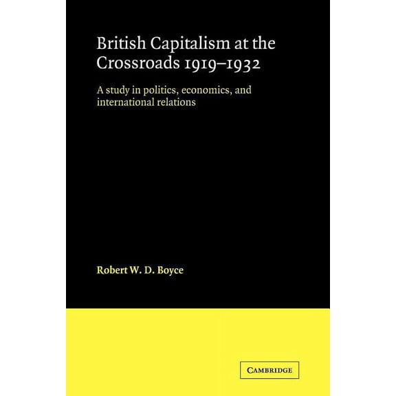 British Capitalism at the Crossroads, 1919 1932: A Study in Politics, Economics, and International Relations, (Paperback)