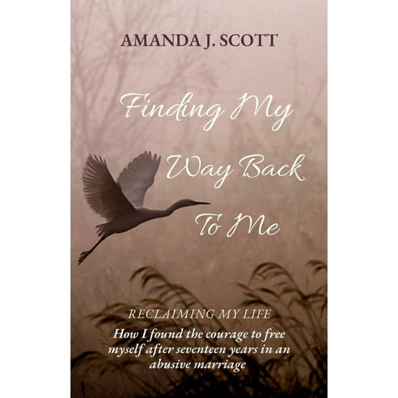 Finding My Way Back To Me: How I found the courage to free myself after seventeen years in an abusive marriage, (Paperback)