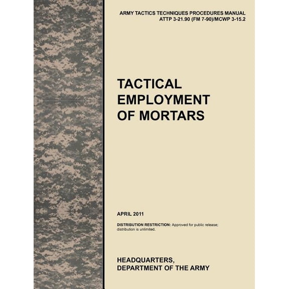 Tactical Employment of Mortars: The official U.S. Army Tactics, Techniques, and Procedures manual ATTP 3-21.90 (FM 7-90)/MCWP 3-15.2 (April 2011) (Paperback)