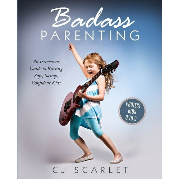 Badass Parenting Badass Parenting: An Irreverent Guide to Raising Safe, Savvy, Confident Kids, Book 1, (Paperback)