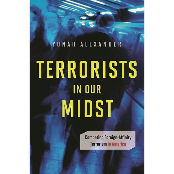 Praeger Security International Terrorists in Our Midst: Combating Foreign-Affinity Terrorism in America, (Hardcover)