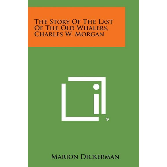 The Story of the Last of the Old Whalers, Charles W. Morgan (Paperback)