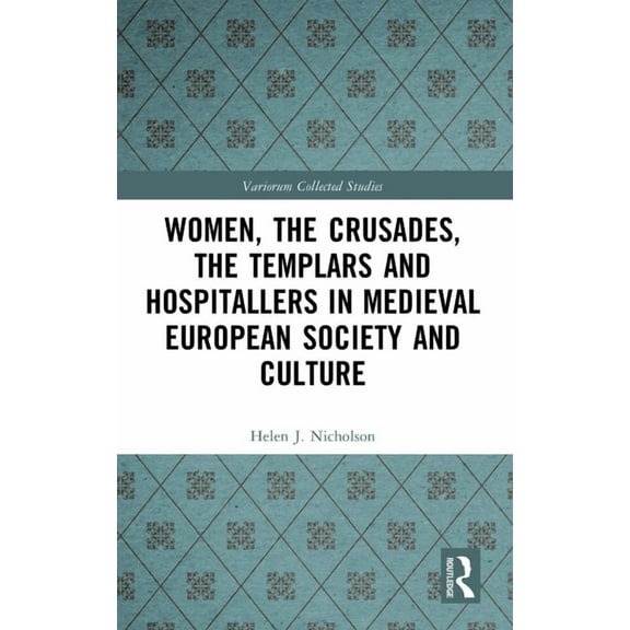 Variorum Collected Studies Women, the Crusades, the Templars and Hospitallers in Medieval European Society and Culture, (Hardcover)
