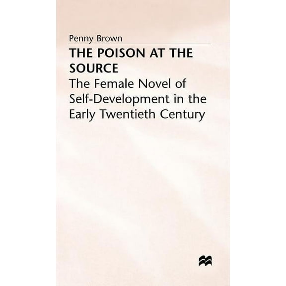Female Novel of Self-Development in the The Poison at the Source: The Female Novel of Self-Development in the Early Twentieth Century, (Hardcover)