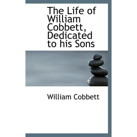 The Life of William Cobbett, Dedicated to His Sons (Hardcover)