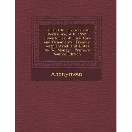 Furniture Inventory Parish Church Goods in Berkshire, A.D. 1552 : Inventories of Furniture and Ornaments, Transcr. with Introd. and Notes by W. Money ()