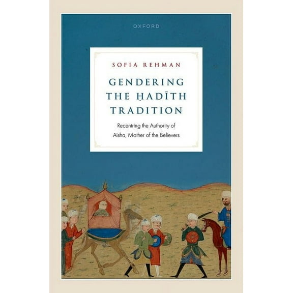 Gendering the Ḥadīth Tradition: Recentering the Authority of Aisha, Mother of the Believers, (Hardcover)