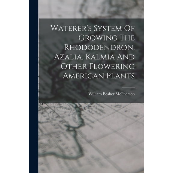 Waterer's System Of Growing The Rhododendron, Azalia, Kalmia And Other Flowering American Plants, (Paperback)