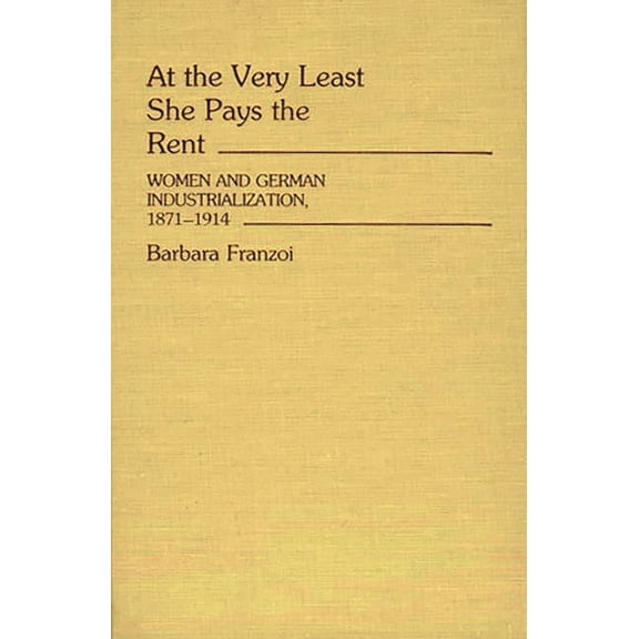 Contributions in Women's Studies At the Very Least She Pays the Rent: Women and German Industrialization, 1871-1914, Book 57, (Hardcover)