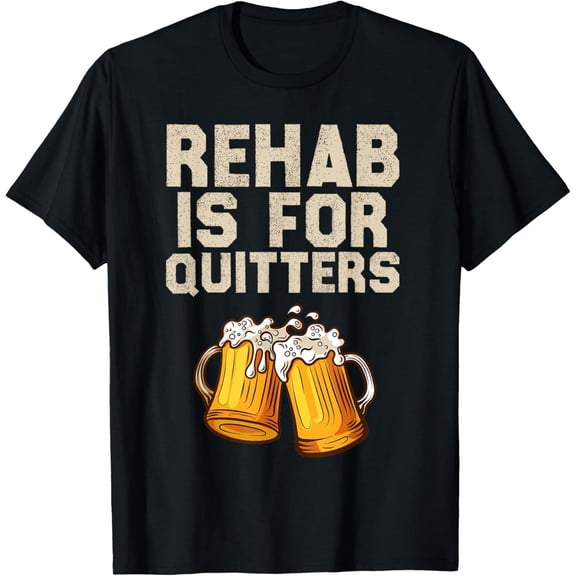 Rehab Is For Quitters - Funny Alcohol Rehabilitation Beer T-Shirt