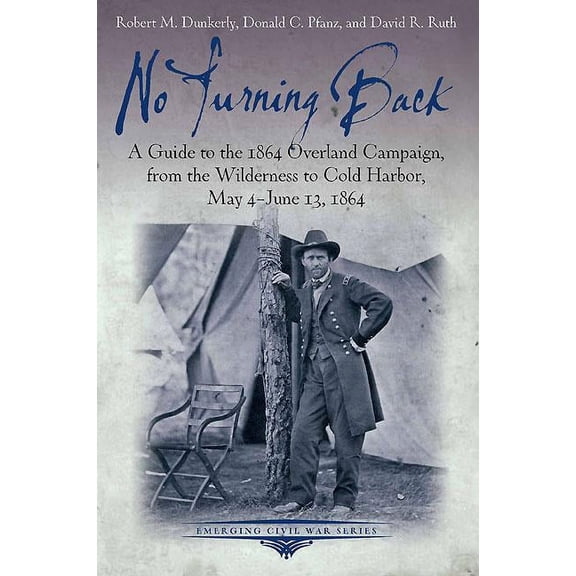 Emerging Civil War No Turning Back: A Guide to the 1864 Overland Campaign, from the Wilderness to Cold Harbor, May 4 - June 13, 1864, (Paperback)