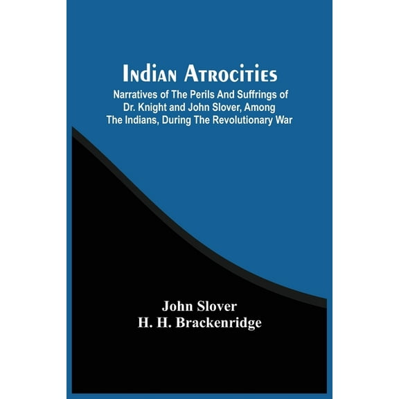 Indian Atrocities; Narratives Of The Perils And Suffrings Of Dr. Knight And John Slover, Among The Indians, During The R, (Paperback)