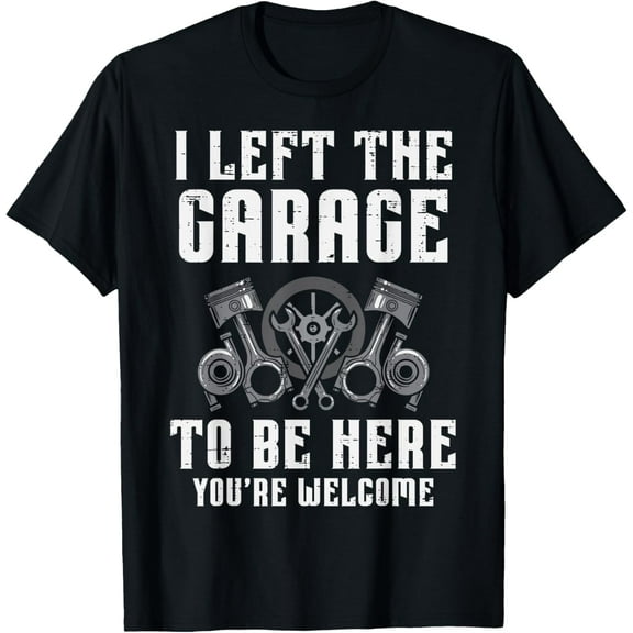 I Left The Garage To Be Here Funny Auto Car Mechanic Men T-Shirt men and women can wear, black, white, gifts